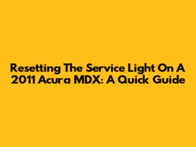 Resetting The Service Light On A 2011 Acura MDX: A Quick Guide