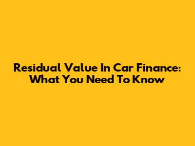Residual Value In Car Finance: What You Need To Know