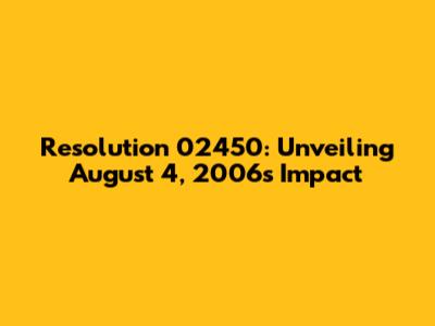Resolution 02450: Unveiling August 4, 2006's Impact