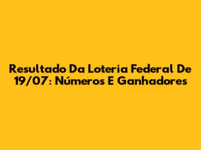 Resultado Da Loteria Federal De 19/07: Números E Ganhadores