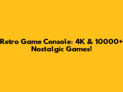 Retro Game Console: 4K & 10000+ Nostalgic Games!