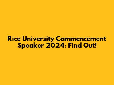 Rice University Commencement Speaker 2024: Find Out!