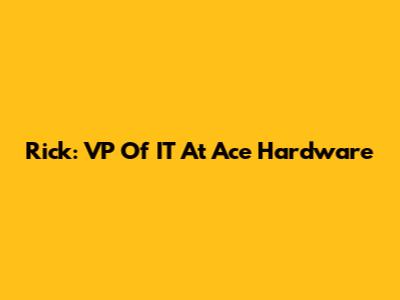 Rick: VP Of IT At Ace Hardware