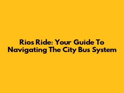 Rio's Ride: Your Guide To Navigating The City Bus System