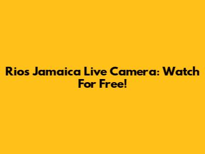 Rios Jamaica Live Camera: Watch For Free!
