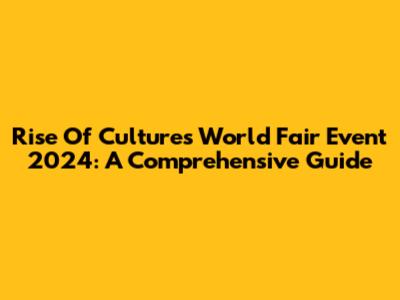 Rise Of Cultures World Fair Event 2024: A Comprehensive Guide