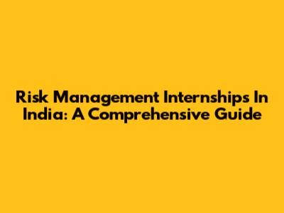 Risk Management Internships In India: A Comprehensive Guide