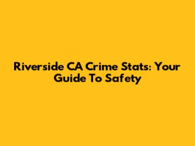 Riverside CA Crime Stats: Your Guide To Safety