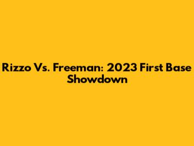 Rizzo Vs. Freeman: 2023 First Base Showdown