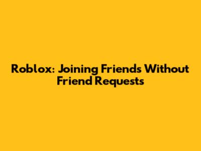 Roblox: Joining Friends Without Friend Requests