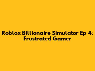 Roblox Billionaire Simulator Ep 4: Frustrated Gamer