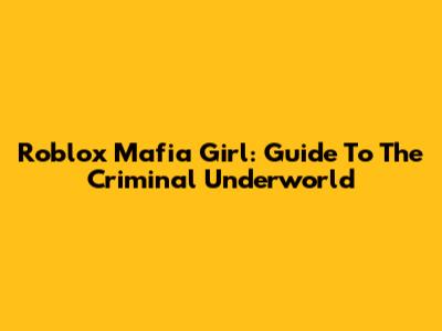 Roblox Mafia Girl: Guide To The Criminal Underworld