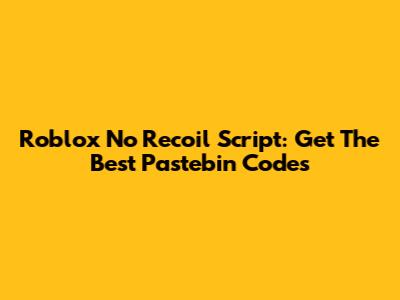 Roblox No Recoil Script: Get The Best Pastebin Codes