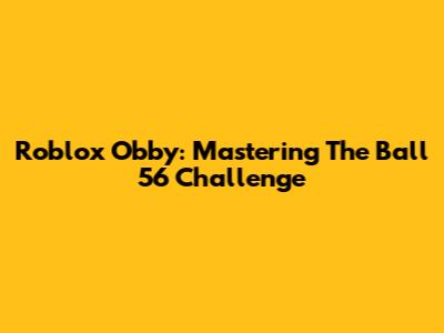 Roblox Obby: Mastering The Ball 56 Challenge