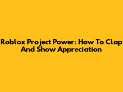 Roblox Project Power: How To Clap And Show Appreciation