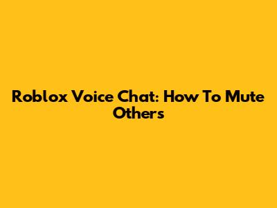 Roblox Voice Chat: How To Mute Others