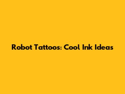 Robot Tattoos: Cool Ink Ideas