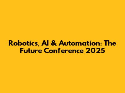 Robotics, AI & Automation: The Future Conference 2025