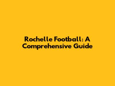 Rochelle Football: A Comprehensive Guide