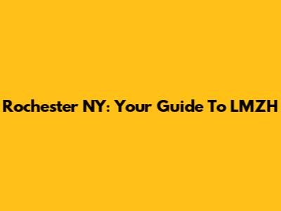 Rochester NY: Your Guide To LMZH