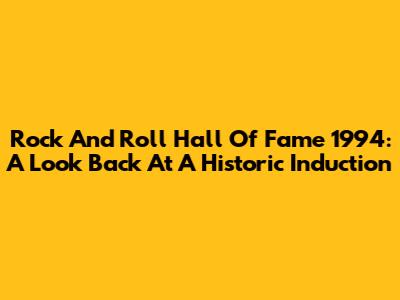 Rock And Roll Hall Of Fame 1994: A Look Back At A Historic Induction