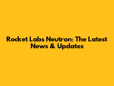 Rocket Lab's Neutron: The Latest News & Updates