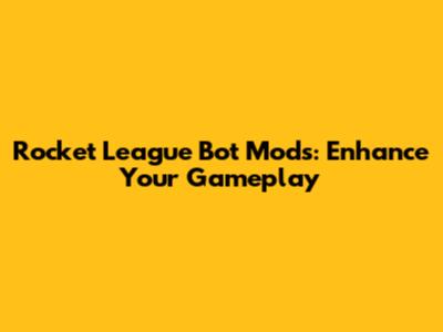 Rocket League Bot Mods: Enhance Your Gameplay