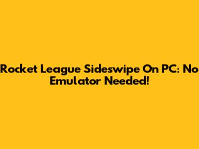 Rocket League Sideswipe On PC: No Emulator Needed!