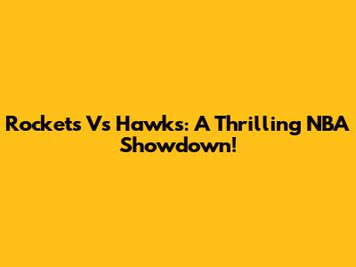 Rockets Vs Hawks: A Thrilling NBA Showdown!