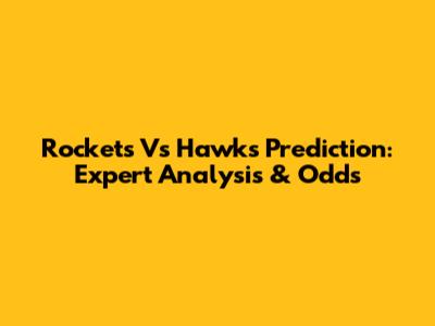 Rockets Vs Hawks Prediction: Expert Analysis & Odds