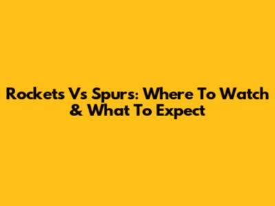 Rockets Vs Spurs: Where To Watch & What To Expect