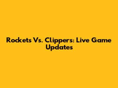 Rockets Vs. Clippers: Live Game Updates