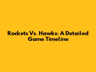 Rockets Vs. Hawks: A Detailed Game Timeline