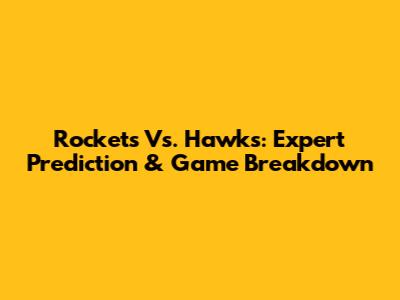 Rockets Vs. Hawks: Expert Prediction & Game Breakdown