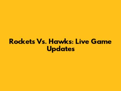 Rockets Vs. Hawks: Live Game Updates
