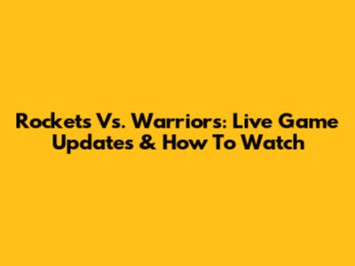 Rockets Vs. Warriors: Live Game Updates & How To Watch