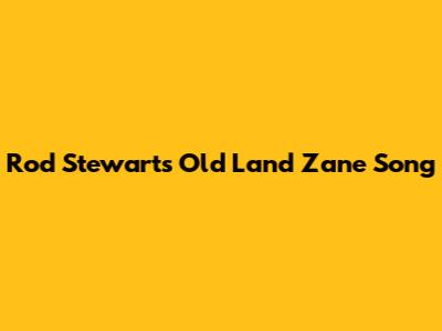Rod Stewart's "Old Land Zane" Song