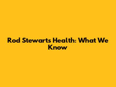 Rod Stewart's Health: What We Know