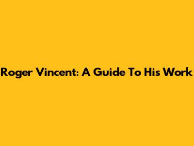 Roger Vincent: A Guide To His Work