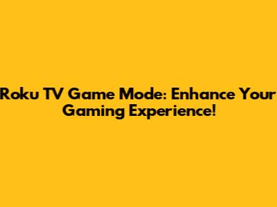 Roku TV Game Mode: Enhance Your Gaming Experience!