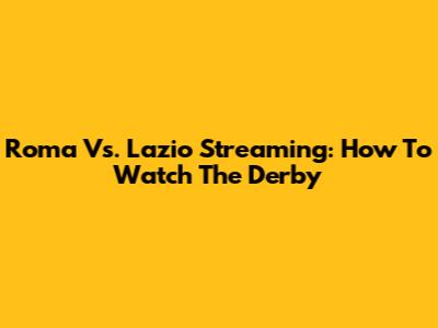 Roma Vs. Lazio Streaming: How To Watch The Derby