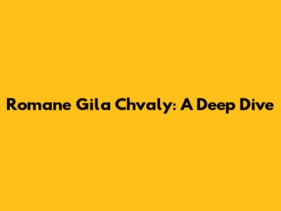 Romane Gila Chvaly: A Deep Dive