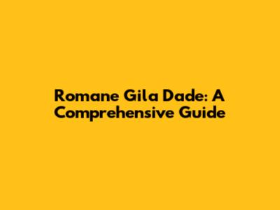 Romane Gila Dade: A Comprehensive Guide