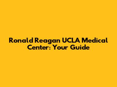 Ronald Reagan UCLA Medical Center: Your Guide