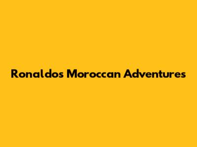Ronaldo's Moroccan Adventures