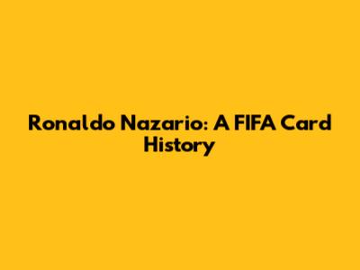 Ronaldo Nazario: A FIFA Card History