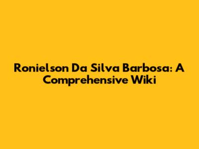 Ronielson Da Silva Barbosa: A Comprehensive Wiki