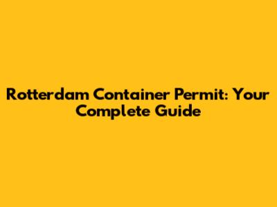 Rotterdam Container Permit: Your Complete Guide