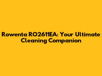 Rowenta RO2611EA: Your Ultimate Cleaning Companion