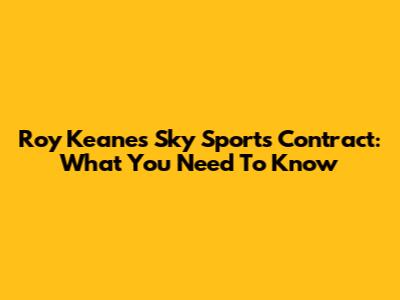 Roy Keane's Sky Sports Contract: What You Need To Know
